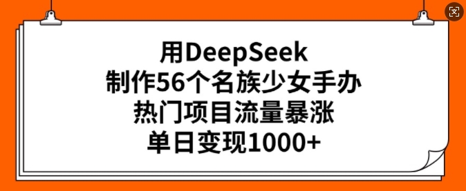 用DeepSeek制作56个名族少女手办，热门项目流量暴涨，单日变现多张-圆梦资源网