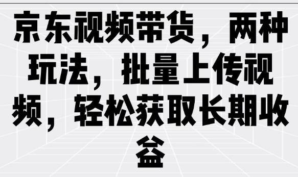 京东视频带货，两种玩法，批量上传视频，轻松获取长期收益-圆梦资源网