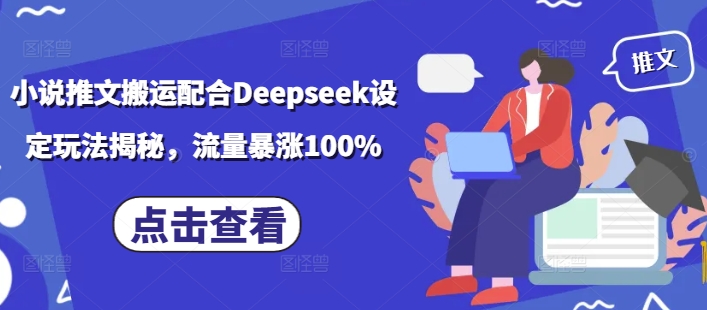 小说推文搬运配合Deepseek设定玩法揭秘，流量暴涨100%-圆梦资源网