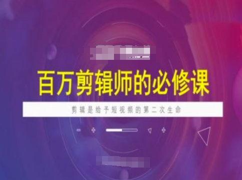 百万剪辑师必修课，剪辑是给予短视频的第二次生命-圆梦资源网