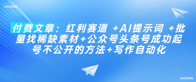 付费文章：红利赛道 +AI提示词 +批量找稀缺素材+公众号头条号成功起号不公开的方法+写作自动化-圆梦资源网