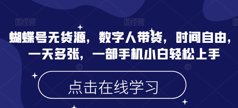 蝴蝶号无货源，数字人带货，时间自由，一天多张，一部手机小白轻松上手-圆梦资源网