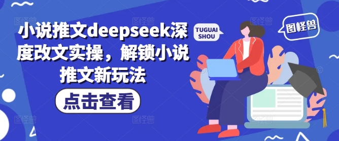 小说推文deepseek深度改文实操，解锁小说推文新玩法-圆梦资源网