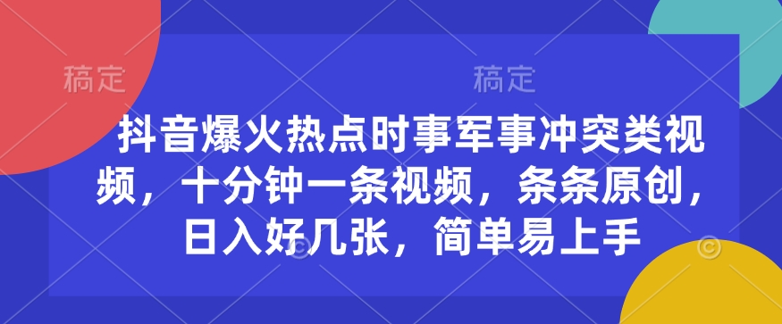 抖音爆火热点时事军事冲突类视频，十分钟一条视频，条条原创，日入好几张，简单易上手-圆梦资源网