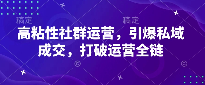 高粘性社群运营，引爆私域成交，打破运营全链-圆梦资源网