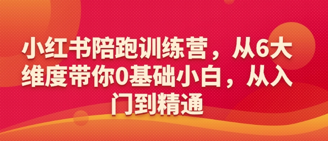 小红书陪跑训练营，从6大维度带你0基础小白，从入门到精通-圆梦资源网