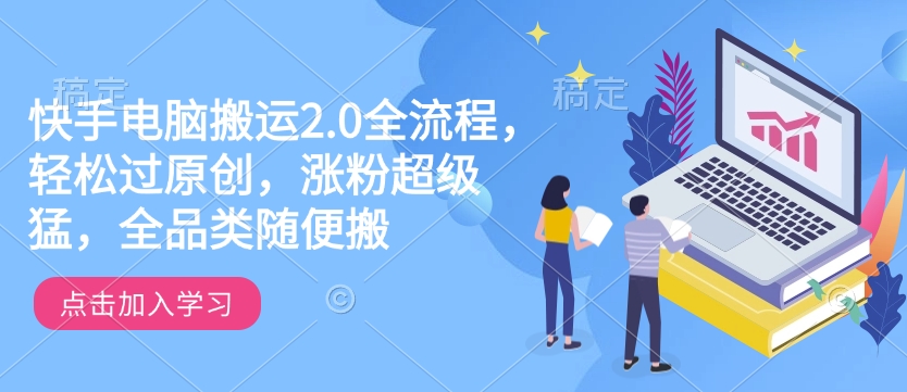 快手电脑搬运2.0全流程，轻松过原创，涨粉超级猛，全品类随便搬-圆梦资源网