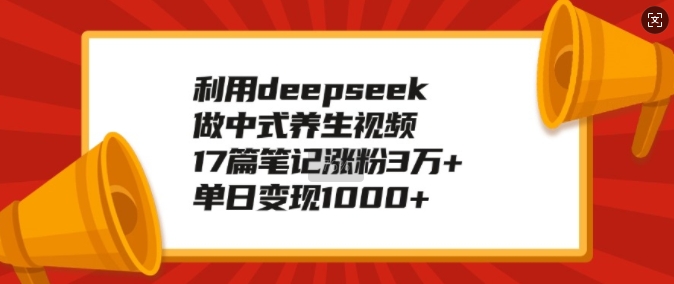 利用deepseek做中式养生视频，17篇笔记涨粉3万+，单日变现1k-圆梦资源网