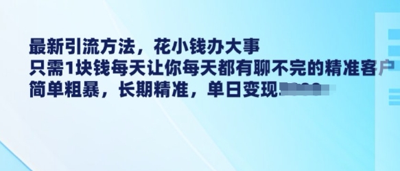 最新引流方法，花小钱办大事，只需1块钱每天让你每天都有聊不完的精准客户 简单粗暴，长期精准-圆梦资源网