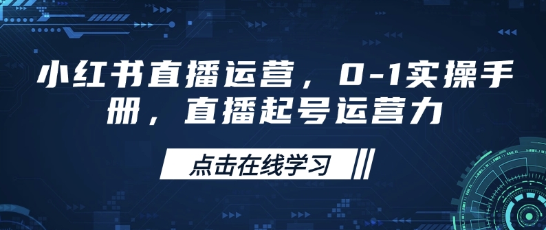 小红书直播运营，0-1实操手册，直播起号运营力-圆梦资源网