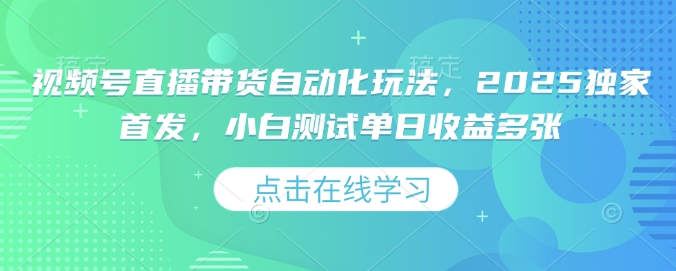 视频号直播带货自动化玩法，2025独家首发，小白测试单日收益多张【揭秘】-圆梦资源网