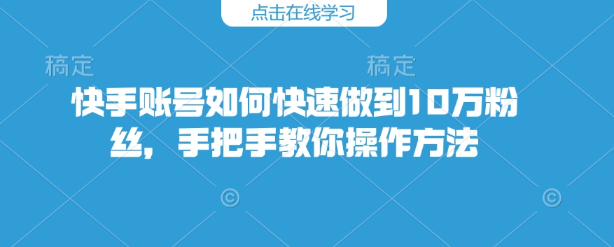 快手账号如何快速做到10万粉丝，手把手教你操作方法-圆梦资源网