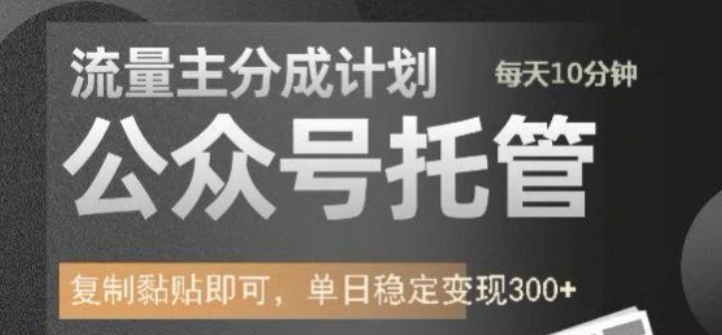 公众号托管计划-流量主分成计划，每天只需发布文章，单日稳定变现300+【揭秘】-圆梦资源网