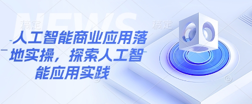 人工智能商业应用落地实操，探索人工智能应用实践-圆梦资源网