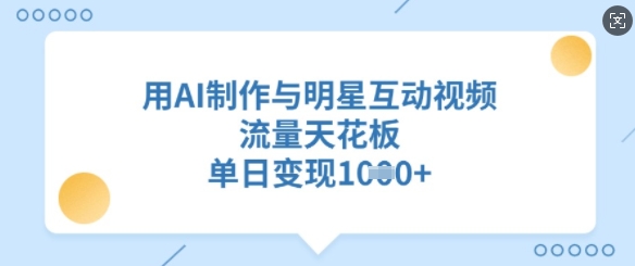 用AI制作与明星互动视频，流量天花板，单日变现多张-圆梦资源网