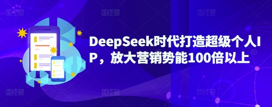 DeepSeek时代打造超级个人IP，放大营销势能100倍以上-圆梦资源网