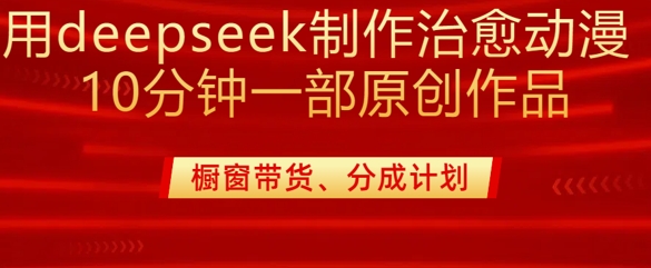 用deepseek制作治愈系漫剪，20分钟一部纯原创作品，多种变现渠道外面收费980-圆梦资源网