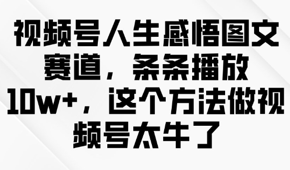 视频号人生感悟图文赛道，条条播放10w+，这个方法做视频号太牛了-圆梦资源网