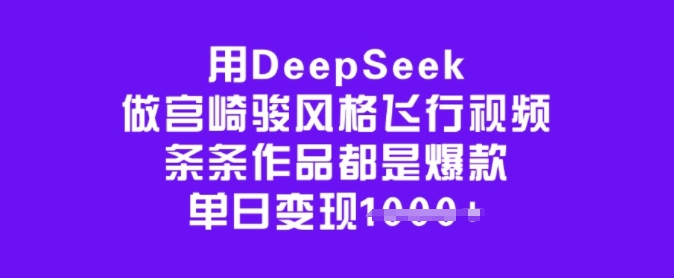 用DeepSeek做宫崎骏风格飞行视频，条条作品都是爆款，单日变现多张-圆梦资源网