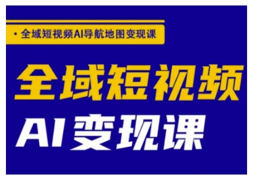 全域短视频AI导航地图变现课，全域短视频AI变现课-圆梦资源网