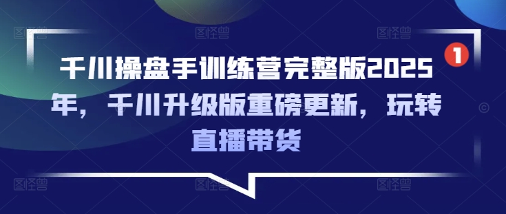 千川操盘手训练营完整版2025年，千川升级版重磅更新，玩转直播带货-圆梦资源网